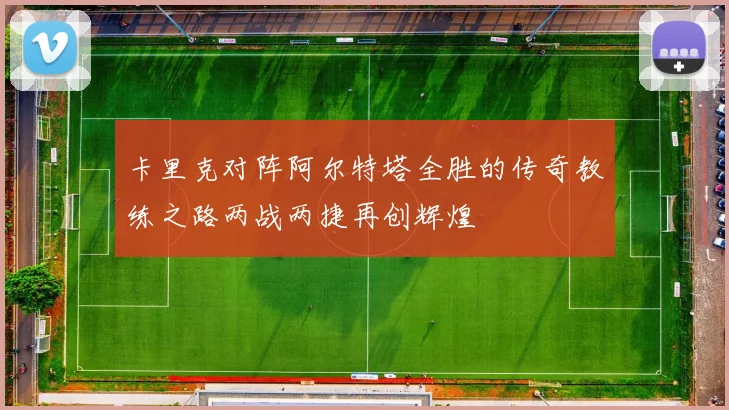卡里克对阵阿尔特塔全胜的传奇教练之路两战两捷再创辉煌