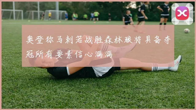 奥登称马刺若战胜森林狼将具备夺冠所有要素信心满满