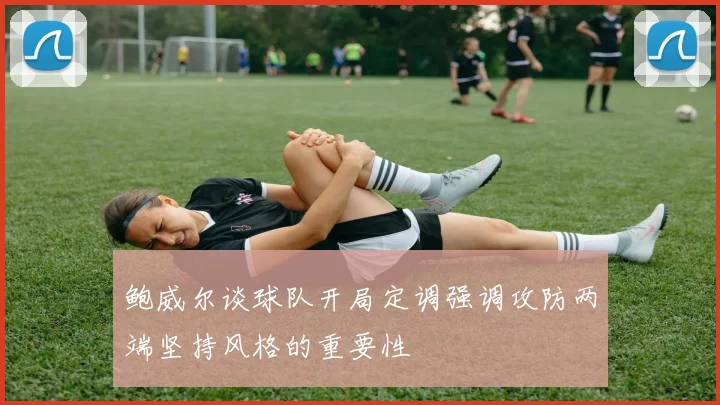 鲍威尔谈球队开局定调强调攻防两端坚持风格的重要性