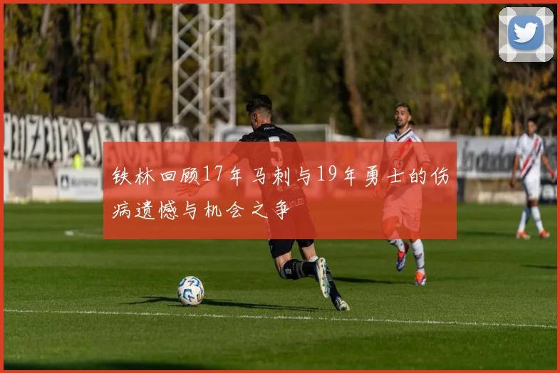 铁林回顾17年马刺与19年勇士的伤病遗憾与机会之争