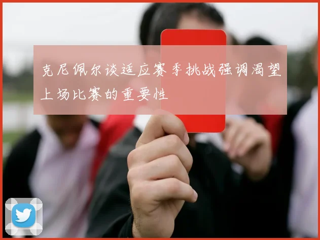 克尼佩尔谈适应赛季挑战强调渴望上场比赛的重要性