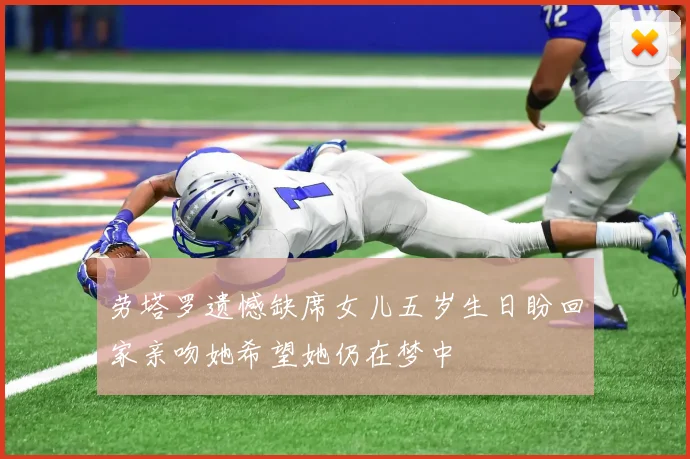 劳塔罗遗憾缺席女儿五岁生日盼回家亲吻她希望她仍在梦中