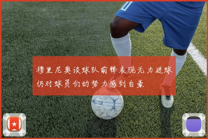 穆里尼奥谈球队前锋表现无力进球仍对球员们的努力感到自豪