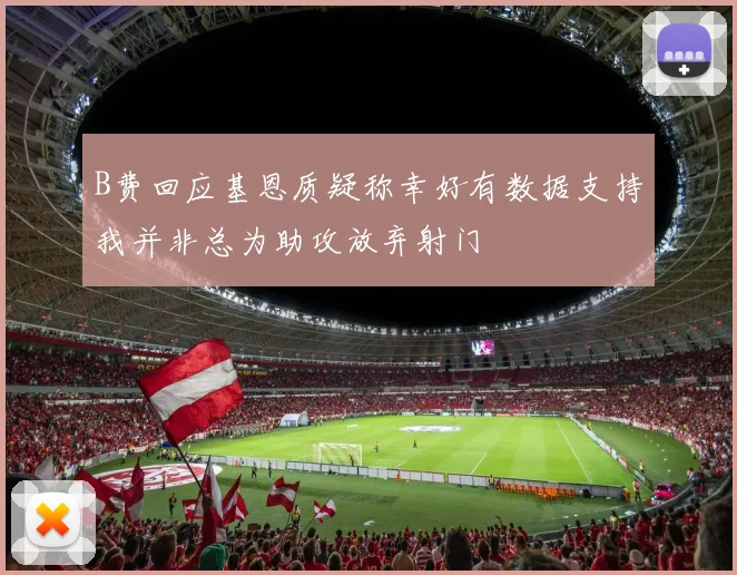 B费回应基恩质疑称幸好有数据支持我并非总为助攻放弃射门