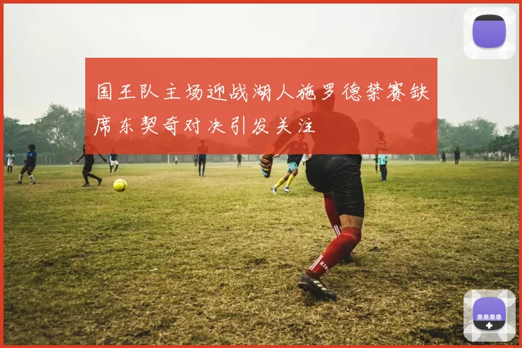 国王队主场迎战湖人施罗德禁赛缺席东契奇对决引发关注
