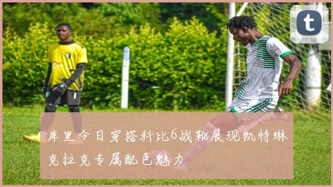 库里今日穿搭科比6战靴展现凯特琳克拉克专属配色魅力