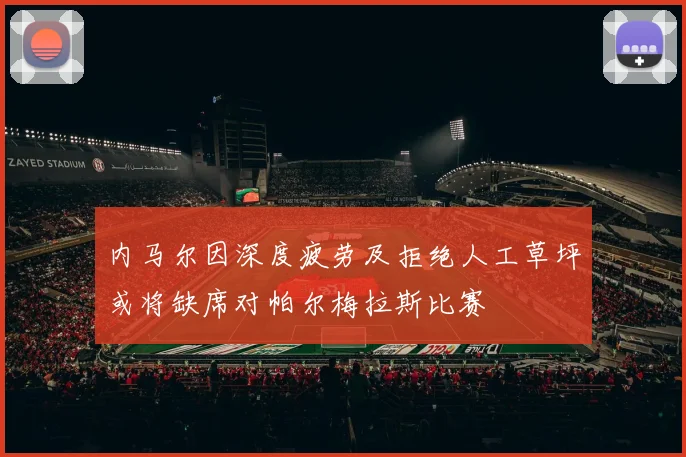 内马尔因深度疲劳及拒绝人工草坪或将缺席对帕尔梅拉斯比赛