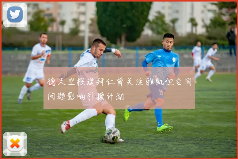德天空报道拜仁曾关注雅凯但合同问题影响引援计划