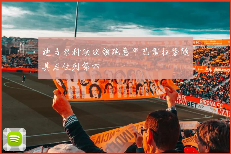 迪马尔科助攻领跑意甲巴雷拉紧随其后位列第四