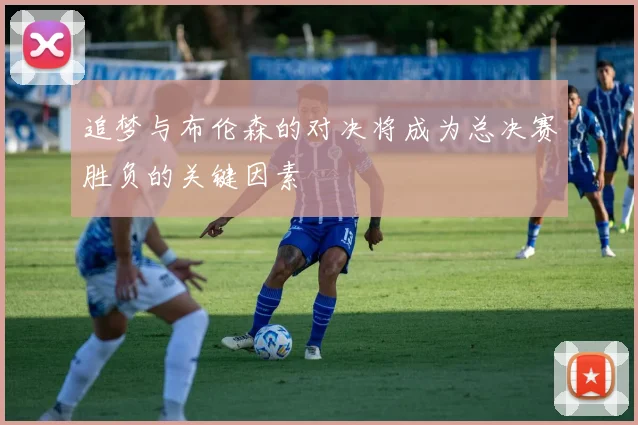 追梦与布伦森的对决将成为总决赛胜负的关键因素